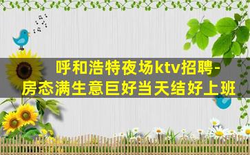 呼和浩特夜场ktv招聘-房态满生意巨好当天结好上班